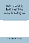 A history of Seventh day Baptists in West Virginia including the Woodbridgetown and Salemville churches in Pennsylvania and the Shrewsbury church in N - Paperback
