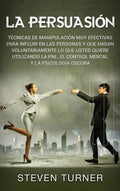 La Persuasión: Técnicas de manipulación muy efectivas para influir en las personas y que hagan voluntariamente lo que usted quiere ut - Hardcover