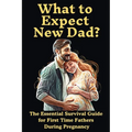 What to Expect New Dad?: The Essential Survival Guide For First Time Fathers During Pregnancy - Paperback