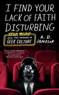 I Find Your Lack of Faith Disturbing: Star Wars and the Triumph of Geek Culture - Paperback