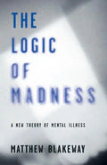 The Logic of Madness: A New Theory of Mental Illness - Paperback