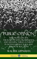 Public Opinion: How People Decide; The Role of News, Propaganda and Manufactured Consent in Modern Democracy and Political Elections (Hardcover) - Hardcover