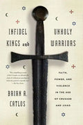 Infidel Kings and Unholy Warriors: Faith, Power, and Violence in the Age of Crusade and Jihad - Paperback