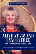 Alive at 75! and Cancer Free Due to Alternative Therapies: And Feeding the Body Properly to Heal Itself and Rebuild the Immune System - Paperback