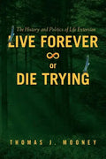 Live Forever or Die Trying: The History and Politics of Life Extension - Paperback