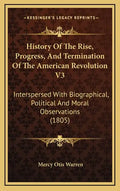 History Of The Rise, Progress, And Termination Of The American Revolution V3: Interspersed With Biographical, Political And Moral Observations (1805) - Hardcover