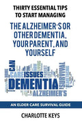 Thirty Essential Tips To Start Managing The Alzheimer's Or Other Dementia, Your Parent, and Yourself: An Elder Care Survival Guide - Paperback