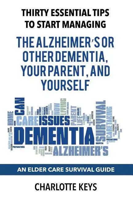 Thirty Essential Tips To Start Managing The Alzheimer's Or Other Dementia, Your Parent, and Yourself: An Elder Care Survival Guide - Paperback