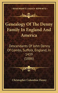 Genealogy Of The Denny Family In England And America: Descendants Of John Denny Of Combs, Suffolk, England, In 1439 (1886) - Hardcover