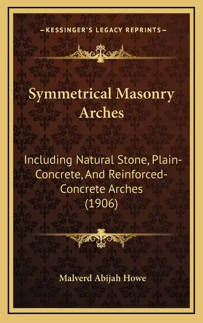 Symmetrical Masonry Arches: Including Natural Stone, Plain-Concrete, And Reinforced-Concrete Arches (1906) - Hardcover