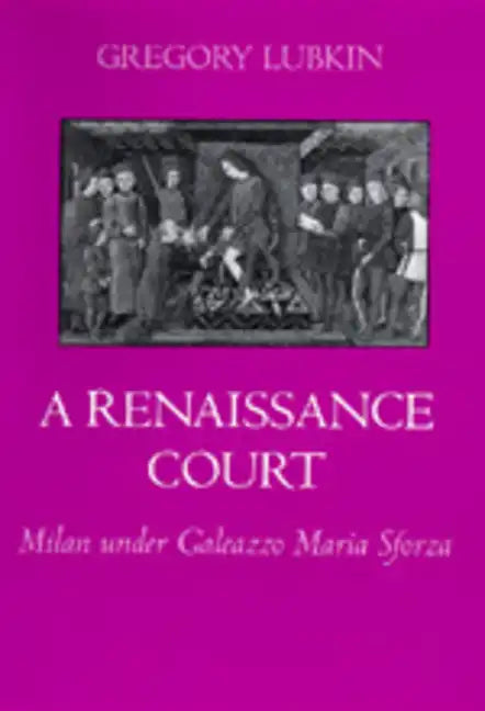 A Renaissance Court: Milan Under Galeazzo Maria Sforza - Hardcover