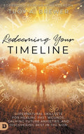 Redeeming Your Timeline: Supernatural Skillsets for Healing Past Wounds, Calming Future Anxieties, and Discovering Rest in the Now - Hardcover