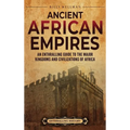 Ancient African Empires: An Enthralling Guide to the Major Kingdoms and Civilizations of Africa - Hardcover
