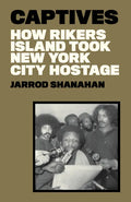 Captives: How Rikers Island Took New York City Hostage - Hardcover