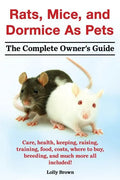 Rats, Mice, and Dormice as Pets. Care, Health, Keeping, Raising, Training, Food, Costs, Where to Buy, Breeding, and Much More All Included! the Comple - Paperback