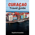 Curacao travel guide: Discover the Hidden Gems of Curacao: A Journey to the Heart of the Caribbean - Paperback