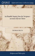 An Humble Inquiry Into the Scripture-account of Jesus Christ: Or, a Short Argument Concerning his Deity and Glory, According to the Gospel - Hardcover