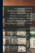 A Genealogy of Benjamin Cleveland, a Great-grandson of Moses Cleveland, of Woburn, Mass., and a Native of Canterbury, Windham County, Conn - Paperback