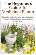 The Beginners Guide to Medicinal Plants: Everything You Need to Know about the Healing Properties of Plants & Herbs, How to Grow and Harvest Them - Paperback