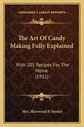 The Art Of Candy Making Fully Explained: With 105 Recipes For The Home (1915) - Paperback