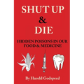 Shut Up & Die: Hidden Poisons In Our Food & Medicine - Paperback