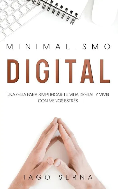 Minimalismo Digital: Una Guía para Simplificar tu Vida Digital y Vivir con Menos Estrés - Paperback