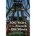 300 Years of the French in Old Mines: A Narrative History of the Oldest Village in Missouri - Hardcover