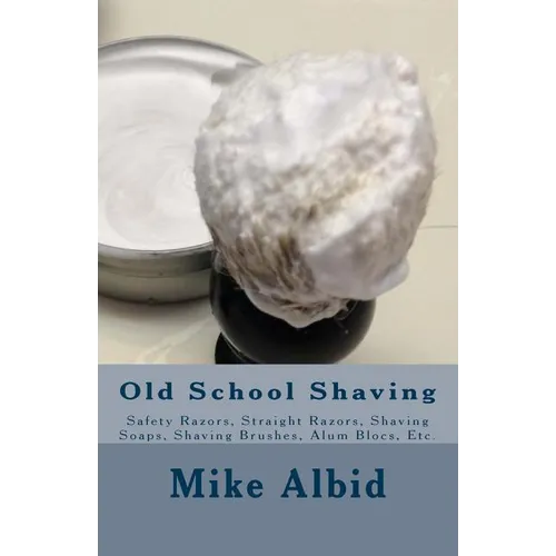 Old School Shaving: Safety Razors, Straight Razors, Shaving Soaps, Shaving Brushes, Alum Blocs, Etc. - Paperback
