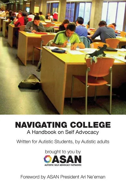 Navigating College: A Handbook on Self Advocacy Written for Autistic Students from Autistic Adults - Paperback