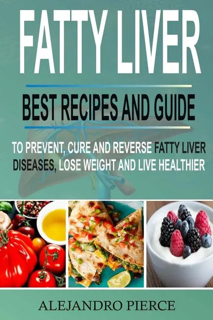 Fatty Liver: Best Recipes and Guide to Prevent, Cure and Reverse Fatty Liver Diseases, Lose Weight & Live Healthier - Paperback