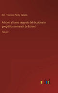 Adición al tomo segundo del diccionario geográfico universal de Echard: Tomo 2 - Hardcover
