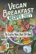Vegan Breakfast Recipes 2021: To Lure You Out Of Bed: Vegan Recipes Low Carb - Paperback