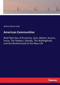 American Communities: Brief Sketches of Economy, Zoar, Bethel, Aurora, Icaria, The Shakers, Oneida, The Wallingfords, and the Brotherhood of - Paperback