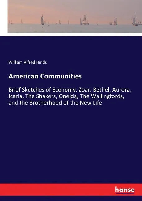 American Communities: Brief Sketches of Economy, Zoar, Bethel, Aurora, Icaria, The Shakers, Oneida, The Wallingfords, and the Brotherhood of - Paperback