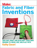 Fabric and Fiber Inventions: Sew, Knit, Print, and Electrify Your Own Designs to Wear, Use, and Play with - Paperback