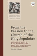 From the Passion to the Church of the Holy Sepulchre: Memories of Jesus in Place, Pilgrimage, and Early Holy Sites Over the First Three Centuries - Paperback