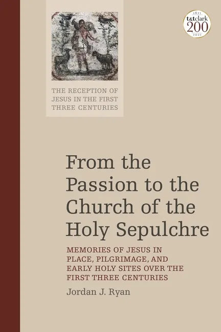 From the Passion to the Church of the Holy Sepulchre: Memories of Jesus in Place, Pilgrimage, and Early Holy Sites Over the First Three Centuries - Paperback