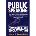 Public Speaking-From Competent to Captivating: How to Be a Better Public Speaker and Overcome Your Speaking Anxiety, Fear and Overthinking - Paperback