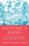 History's Fools: The Pursuit of Idealism and the Revenge of Politics - Hardcover