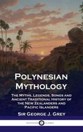 Polynesian Mythology: The Myths, Legends, Songs and Ancient Traditional History of the New Zealanders and Pacific Islanders - Hardcover