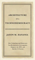 Architecture of a Technodemocracy: How Technology and Democracy Can Revolutionize Governments, Empower the 100%, and End the 1% System - Hardcover