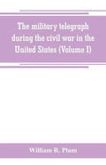 The military telegraph during the civil war in the United States, with an exposition of ancient and modern means of communication, and of the federal - Paperback