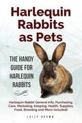 Harlequin Rabbits as Pets: Harlequin Rabbit General Info, Purchasing, Care, Marketing, Keeping, Health, Supplies, Food, Breeding and More Include - Paperback