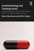 Understanding and Treating Incels: Case Studies, Guidance, and Treatment of Violence Risk in the Involuntary Celibate Community - Paperback