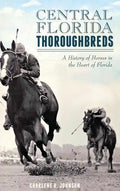 Central Florida Thoroughbreds: A History of Horses in the Heart of Florida - Hardcover