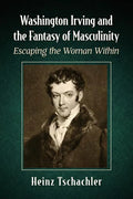 Washington Irving and the Fantasy of Masculinity: Escaping the Woman Within - Paperback