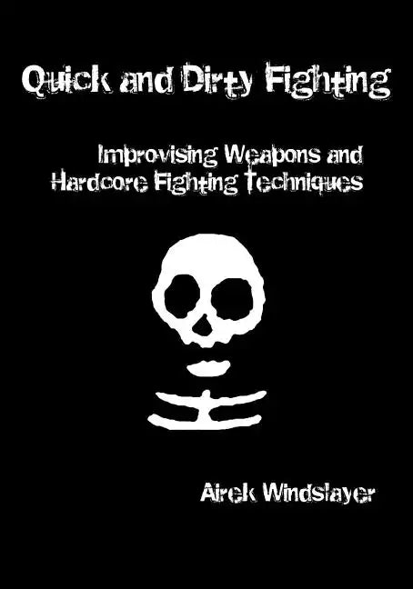 Quick and Dirty Fighting: Improvising Weapons and Hardcore Fighting Techniques - Paperback