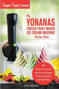 My Yonanas Frozen Treat Maker Soft Serve Ice Cream Machine Recipe Book, a Simple Steps Brand Cookbook: 101 Delicious Frozen Fruit & Vegan Ice Cream Re - Paperback
