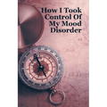 How I Took Control Of My Mood Disorder - Paperback