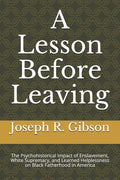 A Lesson Before Leaving: The Psychohistorical Impact of Enslavement, White Supremacy, and Learned Helplessness on Black Fatherhood in America - Paperback